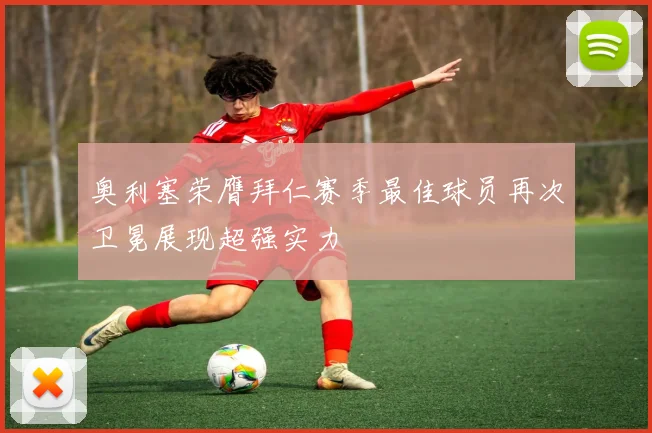 奥利塞荣膺拜仁赛季最佳球员再次卫冕展现超强实力