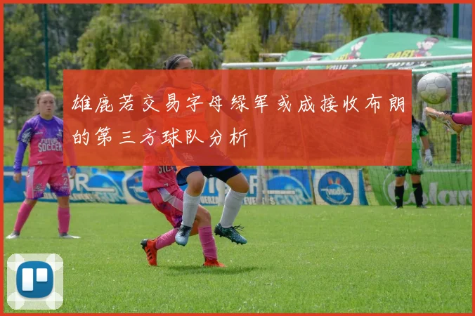 雄鹿若交易字母绿军或成接收布朗的第三方球队分析