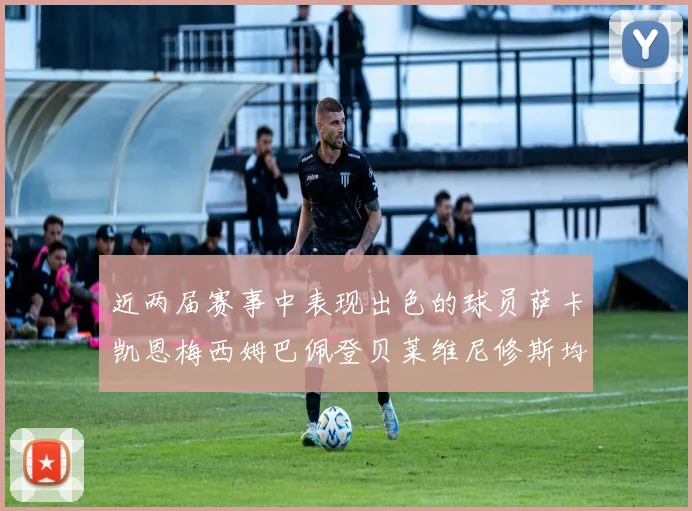 近两届赛事中表现出色的球员萨卡凯恩梅西姆巴佩登贝莱维尼修斯均有三球三助攻
