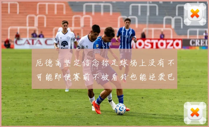 厄德高坚定信念称足球场上没有不可能即便赛前不被看好也能逆袭巴西