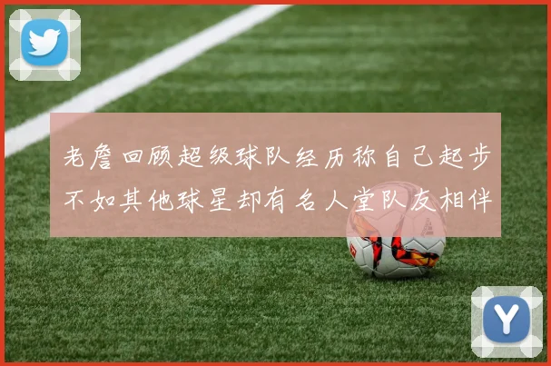 老詹回顾超级球队经历称自己起步不如其他球星却有名人堂队友相伴