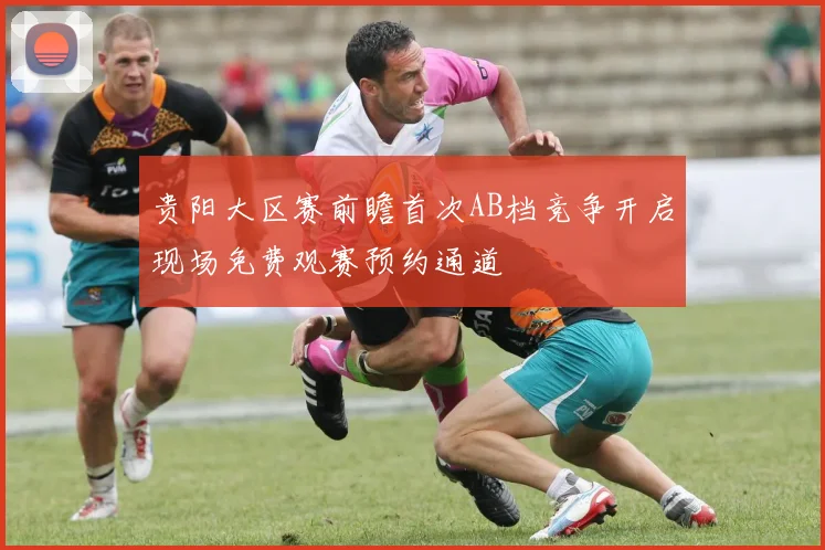 贵阳大区赛前瞻首次AB档竞争开启现场免费观赛预约通道